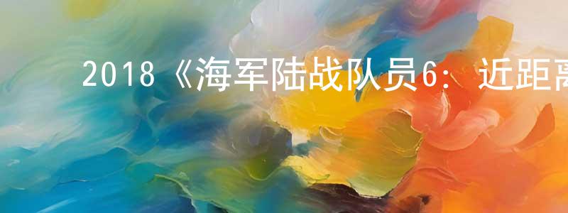 陈敏艳发布2018《海军陆战队员6:近距离击杀》完整版电影/在线观看/百度云-美剧天堂